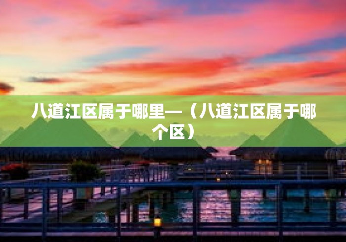 八道江区属于哪里—(八道江区属于哪个区) 八道江区属于哪里—(八道江区属于哪个区)