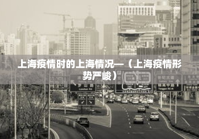 上海疫情时的上海情况—（上海疫情形势严峻）