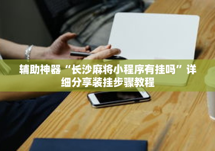 辅助神器“长沙麻将小程序有挂吗”详细分享装挂步骤教程