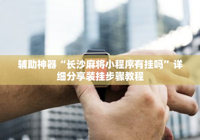 辅助神器“长沙麻将小程序有挂吗”详细分享装挂步骤教程