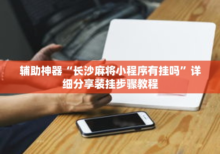 辅助神器“长沙麻将小程序有挂吗”详细分享装挂步骤教程