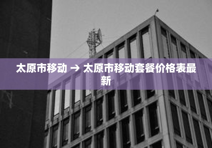 太原市移动 → 太原市移动套餐价格表最新