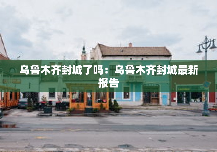 乌鲁木齐封城了吗：乌鲁木齐封城最新报告