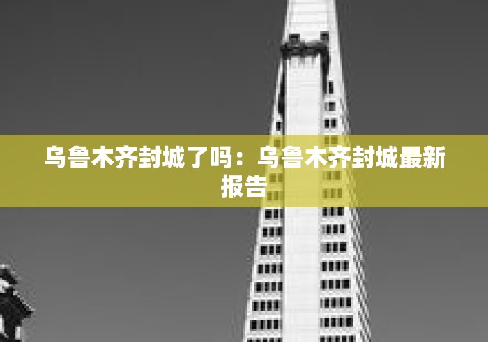 乌鲁木齐封城了吗：乌鲁木齐封城最新报告