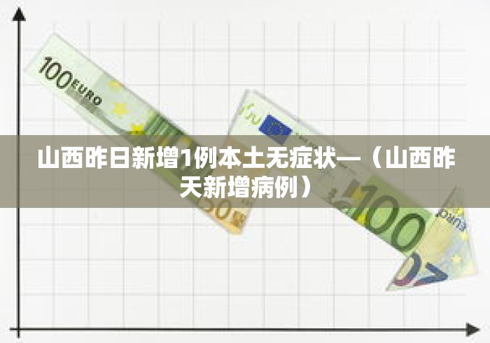 山西昨日新增1例本土无症状—（山西昨天新增病例）