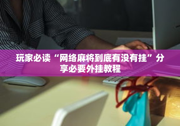 玩家必读“网络麻将到底有没有挂”分享必要外挂教程