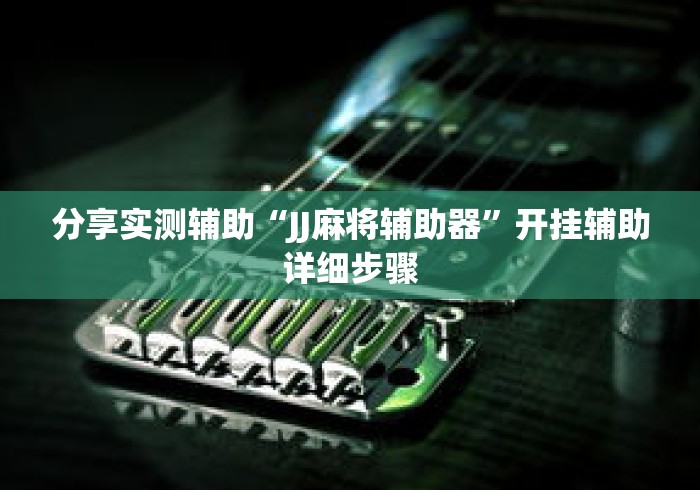 分享实测辅助“JJ麻将辅助器”开挂辅助详细步骤