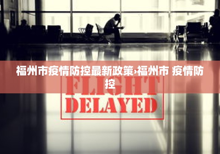 福州市疫情防控最新政策›福州市 疫情防控