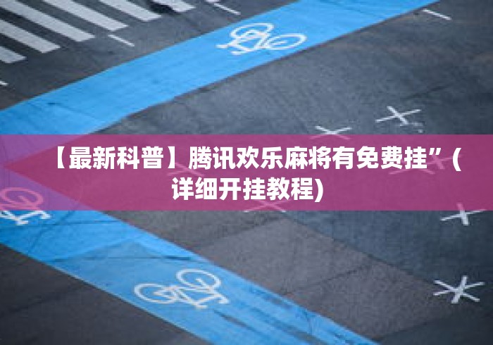【最新科普】腾讯欢乐麻将有免费挂”(详细开挂教程)