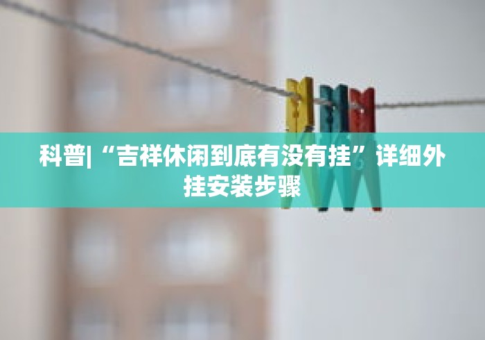 科普|“吉祥休闲到底有没有挂”详细外挂安装步骤