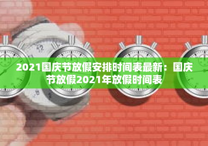 2021国庆节放假安排时间表最新：国庆节放假2021年放假时间表