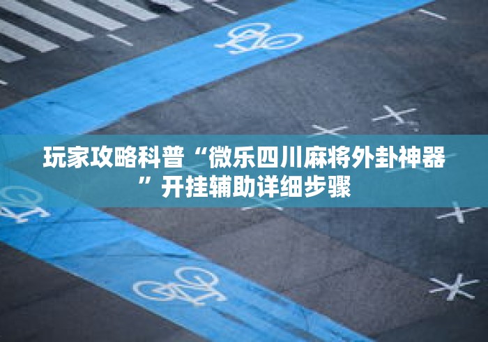 玩家攻略科普“微乐四川麻将外卦神器	”开挂辅助详细步骤