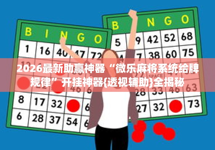 2026最新助赢神器“微乐麻将系统给牌规律”开挂神器{透视辅助}全揭秘