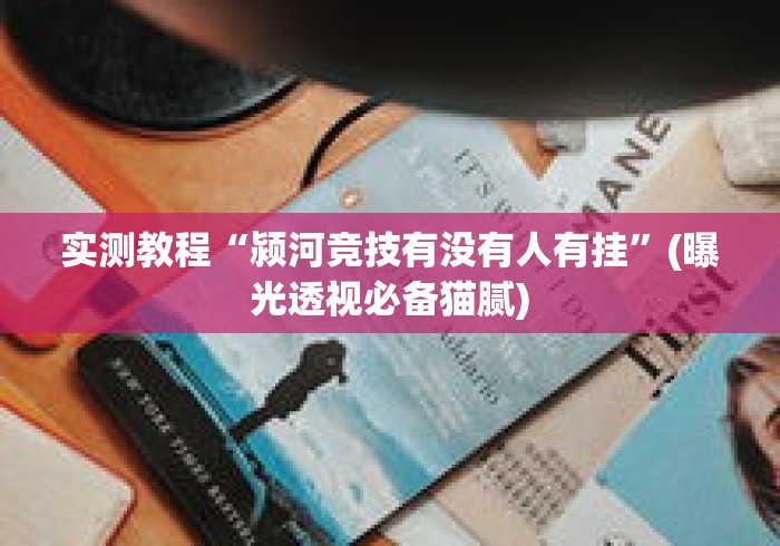 实测教程“颍河竞技有没有人有挂”(曝光透视必备猫腻)