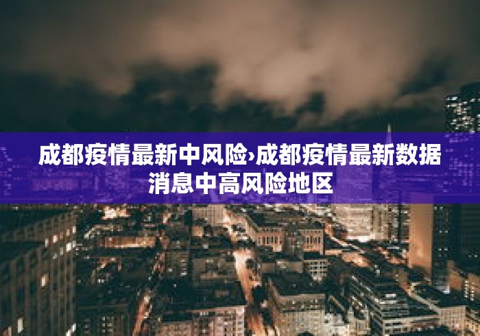 成都疫情最新中风险›成都疫情最新数据消息中高风险地区
