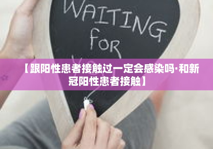 【跟阳性患者接触过一定会感染吗·和新冠阳性患者接触】