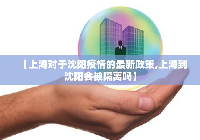 【上海对于沈阳疫情的最新政策,上海到沈阳会被隔离吗】