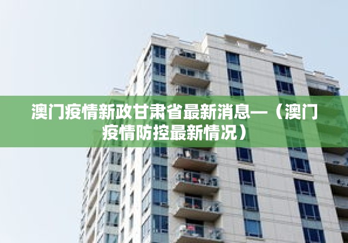 澳门疫情新政甘肃省最新消息—（澳门疫情防控最新情况）