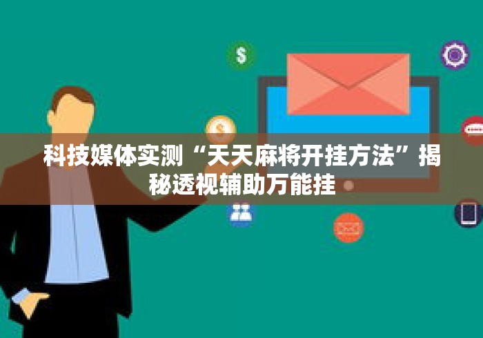 科技媒体实测“天天麻将开挂方法”揭秘透视辅助万能挂