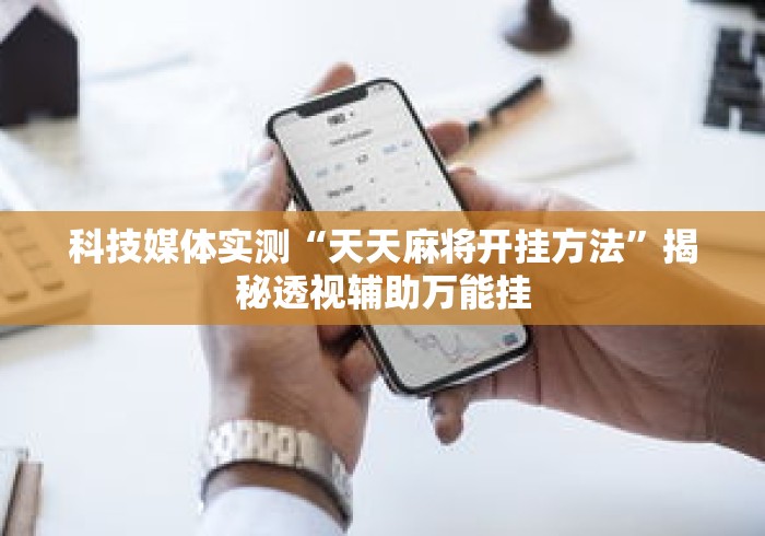 科技媒体实测“天天麻将开挂方法”揭秘透视辅助万能挂