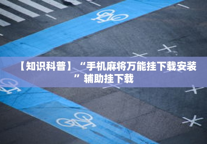 【知识科普】“手机麻将万能挂下载安装”辅助挂下载