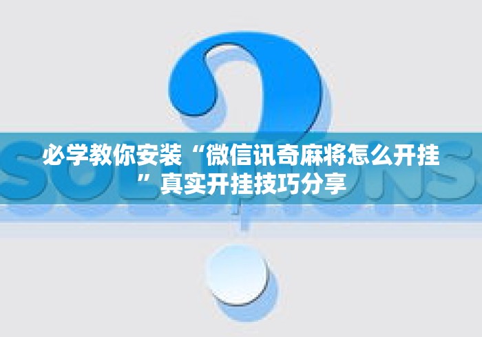 必学教你安装“微信讯奇麻将怎么开挂”真实开挂技巧分享