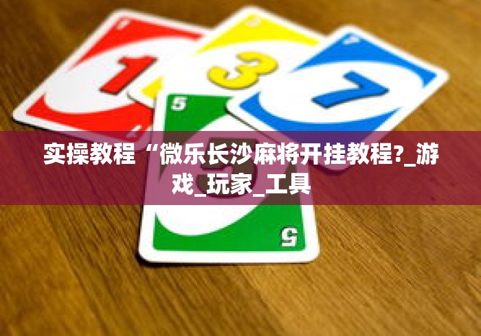 实操教程“微乐长沙麻将开挂教程?_游戏_玩家_工具