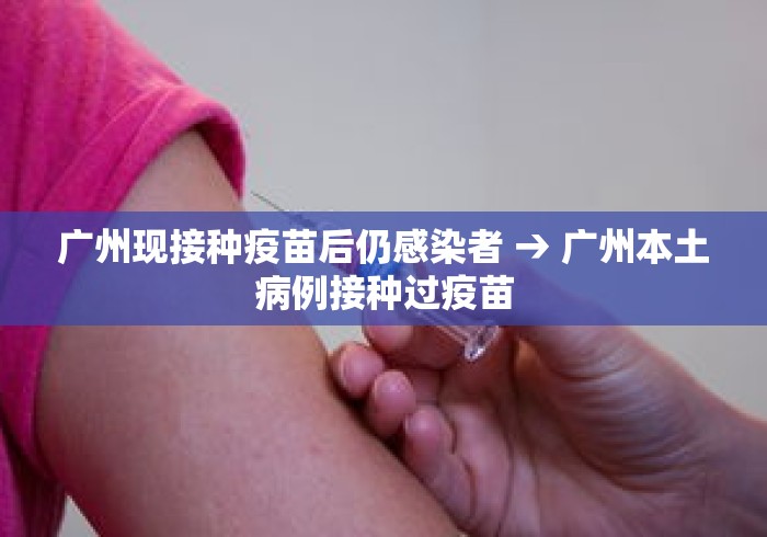 广州现接种疫苗后仍感染者 → 广州本土病例接种过疫苗