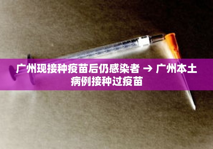 广州现接种疫苗后仍感染者 → 广州本土病例接种过疫苗