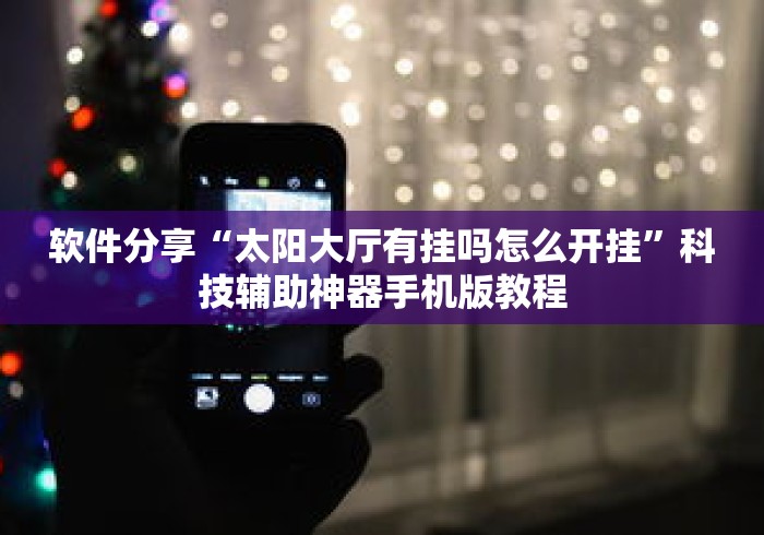 软件分享“太阳大厅有挂吗怎么开挂”科技辅助神器手机版教程