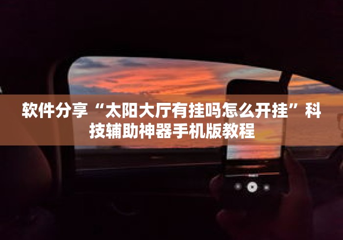 软件分享“太阳大厅有挂吗怎么开挂	”科技辅助神器手机版教程
