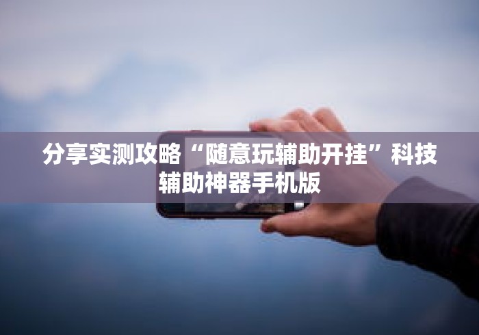 分享实测攻略“随意玩辅助开挂”科技辅助神器手机版