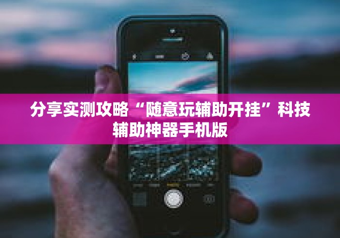 分享实测攻略“随意玩辅助开挂”科技辅助神器手机版