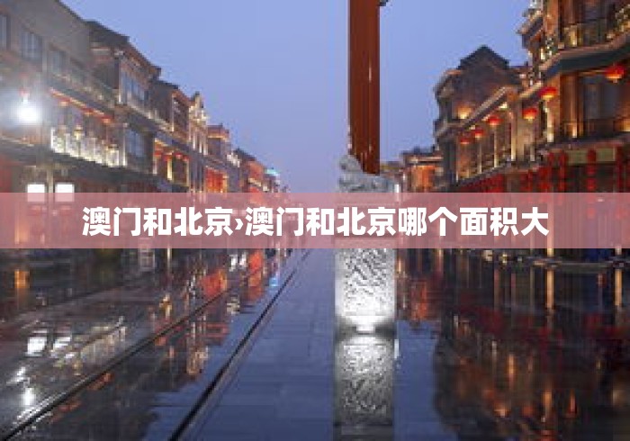 澳门和北京›澳门和北京哪个面积大