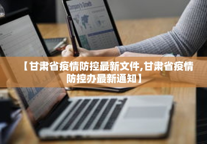 【甘肃省疫情防控最新文件,甘肃省疫情防控办最新通知】 【甘肃省疫情防控最新文件,甘肃省疫情防控办最新通知】