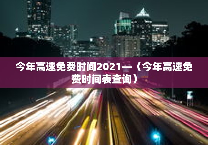 今年高速免费时间2021—（今年高速免费时间表查询）