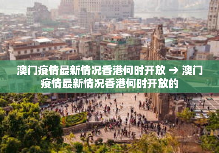 澳门疫情最新情况香港何时开放 → 澳门疫情最新情况香港何时开放的