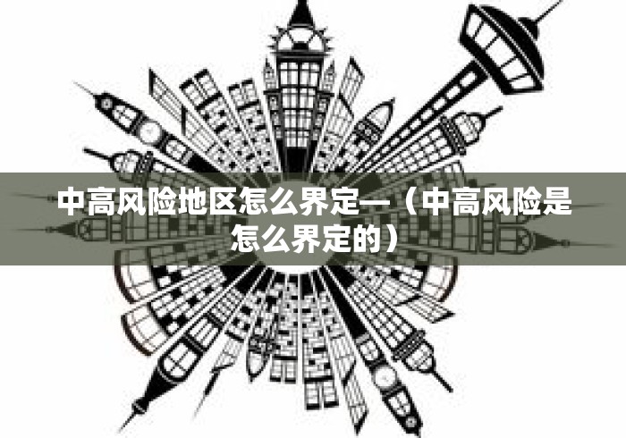 中高风险地区怎么界定—（中高风险是怎么界定的）