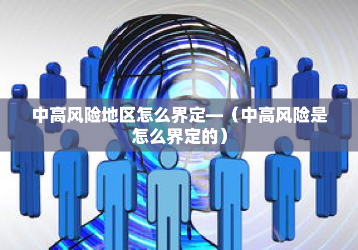 中高风险地区怎么界定—（中高风险是怎么界定的）