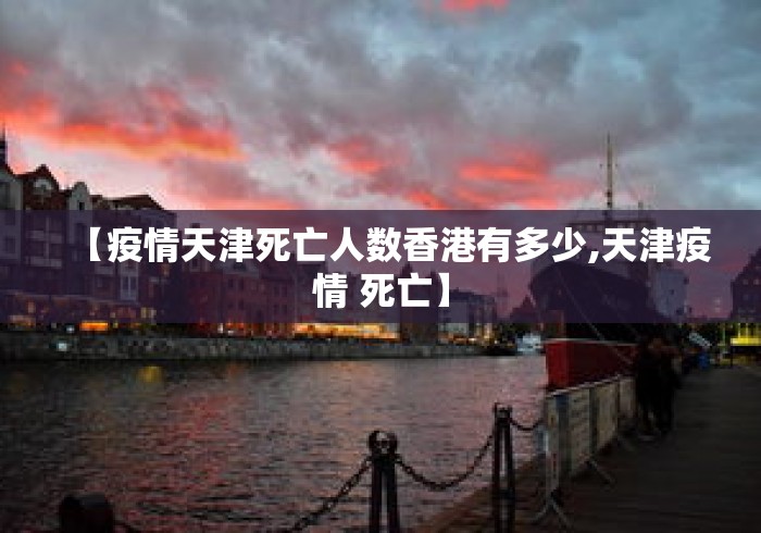 【疫情天津死亡人数香港有多少,天津疫情 死亡】
