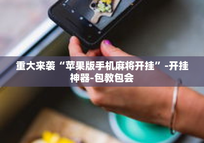 重大来袭“苹果版手机麻将开挂	”-开挂神器-包教包会