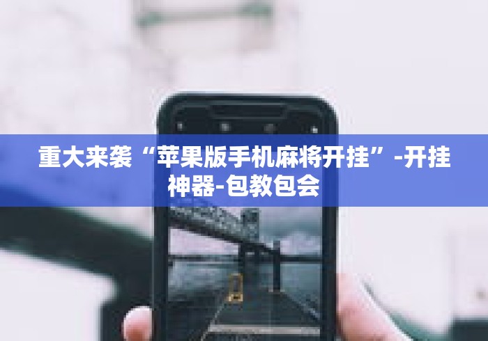 重大来袭“苹果版手机麻将开挂”-开挂神器-包教包会
