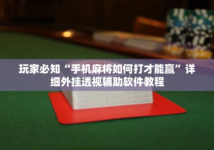 玩家必知“手机麻将如何打才能赢”详细外挂透视辅助软件教程