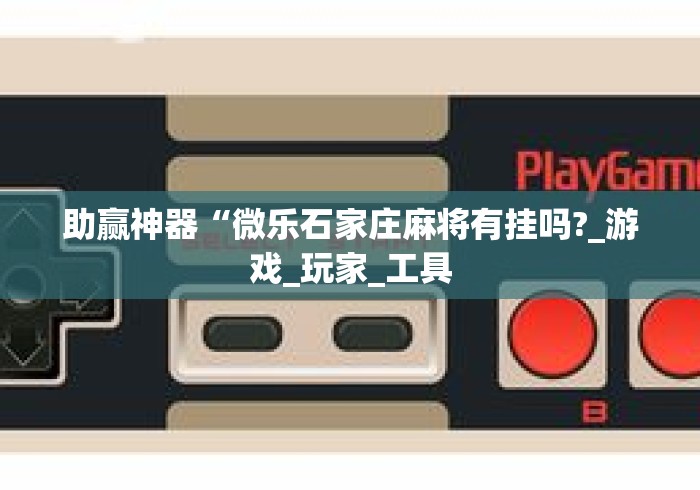助赢神器“微乐石家庄麻将有挂吗?_游戏_玩家_工具