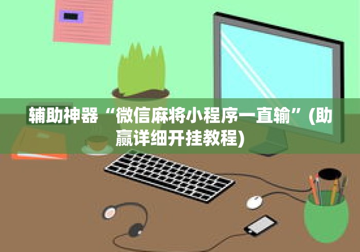 辅助神器“微信麻将小程序一直输	”(助赢详细开挂教程)