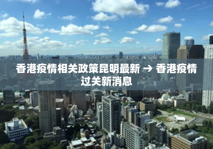 香港疫情相关政策昆明最新 → 香港疫情过关新消息