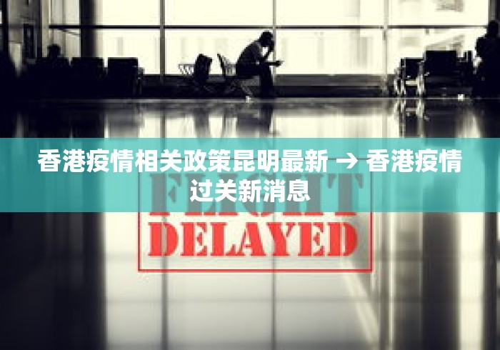 香港疫情相关政策昆明最新 → 香港疫情过关新消息