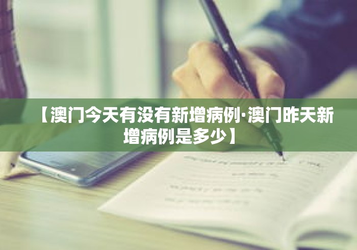 【澳门今天有没有新增病例·澳门昨天新增病例是多少】 【澳门今天有没有新增病例·澳门昨天新增病例是多少】