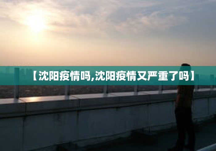 【沈阳疫情吗,沈阳疫情又严重了吗】