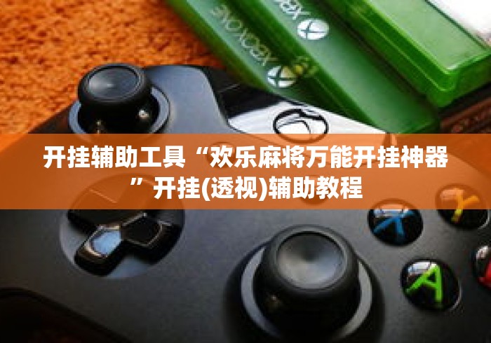 开挂辅助工具“欢乐麻将万能开挂神器”开挂(透视)辅助教程